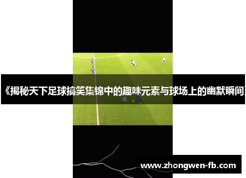 《揭秘天下足球搞笑集锦中的趣味元素与球场上的幽默瞬间》