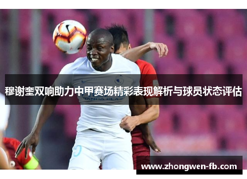 穆谢奎双响助力中甲赛场精彩表现解析与球员状态评估