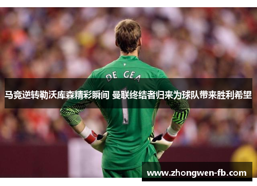 马竞逆转勒沃库森精彩瞬间 曼联终结者归来为球队带来胜利希望