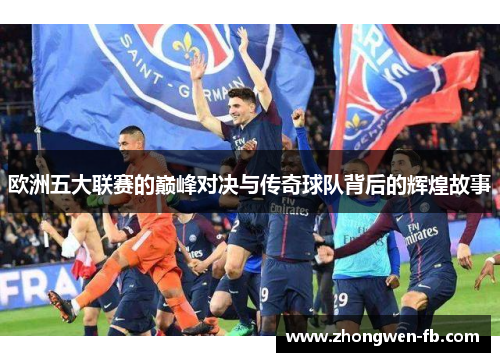 欧洲五大联赛的巅峰对决与传奇球队背后的辉煌故事