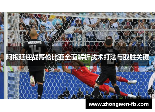 阿根廷迎战哥伦比亚全面解析战术打法与取胜关键