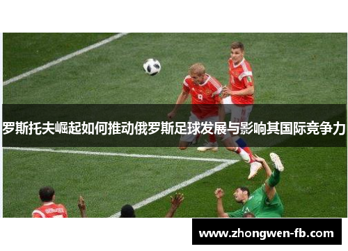 罗斯托夫崛起如何推动俄罗斯足球发展与影响其国际竞争力