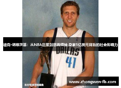 迪克·诺维茨基:从NBA巨星到慈善领袖 身家5亿美元背后的社会影响力