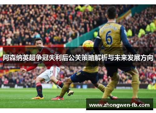 阿森纳英超争冠失利后公关策略解析与未来发展方向