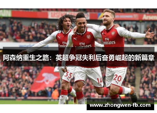 阿森纳重生之路：英超争冠失利后奋勇崛起的新篇章