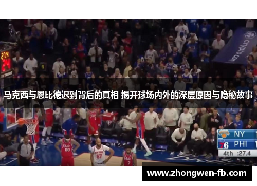 马克西与恩比德迟到背后的真相 揭开球场内外的深层原因与隐秘故事