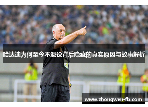 哈达迪为何至今不退役背后隐藏的真实原因与故事解析