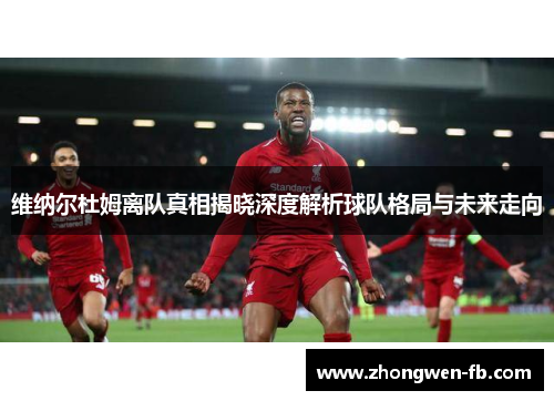 维纳尔杜姆离队真相揭晓深度解析球队格局与未来走向