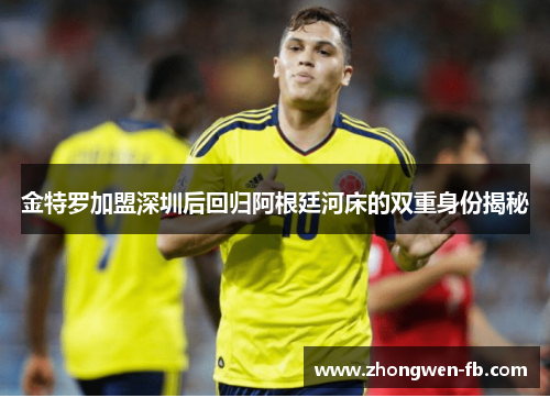 金特罗加盟深圳后回归阿根廷河床的双重身份揭秘 金特罗加盟深圳后回归阿根廷河床的双重身份揭秘