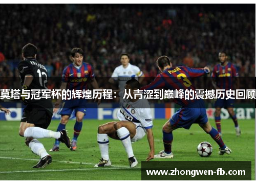 莫塔与冠军杯的辉煌历程：从青涩到巅峰的震撼历史回顾