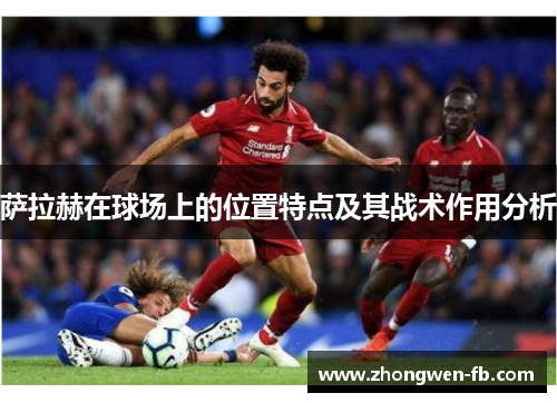 萨拉赫在球场上的位置特点及其战术作用分析