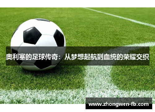 奥利塞的足球传奇:从梦想起航到血统的荣耀交织 奥利塞的足球传奇:从梦想起航到血统的荣耀交织