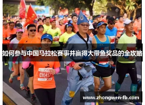 如何参与中国马拉松赛事并赢得大带鱼奖品的全攻略 如何参与中国马拉松赛事并赢得大带鱼奖品的全攻略
