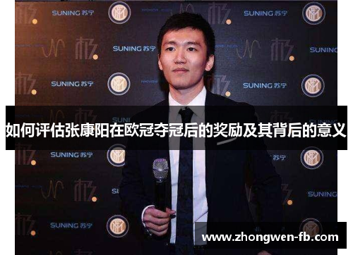 如何评估张康阳在欧冠夺冠后的奖励及其背后的意义 如何评估张康阳在欧冠夺冠后的奖励及其背后的意义