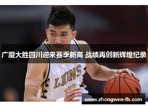 广厦大胜四川迎来赛季新高 战绩再创新辉煌纪录