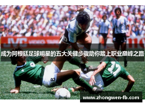 成为阿根廷足球明星的五大关键步骤助你踏上职业巅峰之路