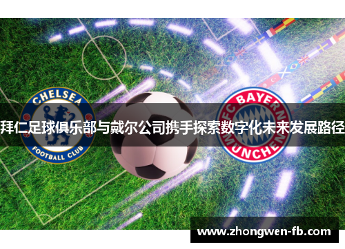 拜仁足球俱乐部与戴尔公司携手探索数字化未来发展路径