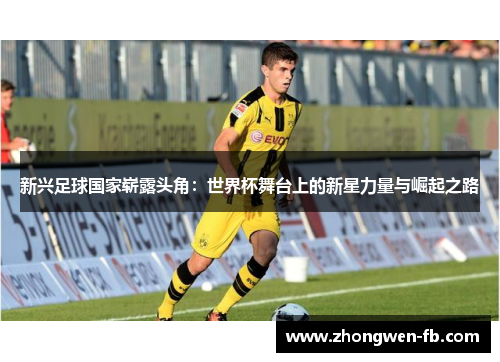 新兴足球国家崭露头角：世界杯舞台上的新星力量与崛起之路