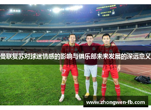 曼联复苏对球迷情感的影响与俱乐部未来发展的深远意义