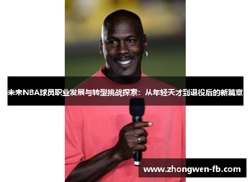 未来NBA球员职业发展与转型挑战探索：从年轻天才到退役后的新篇章