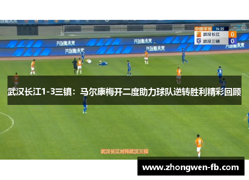 武汉长江1-3三镇：马尔康梅开二度助力球队逆转胜利精彩回顾