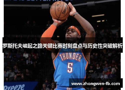 罗斯托夫崛起之路关键比赛时刻盘点与历史性突破解析