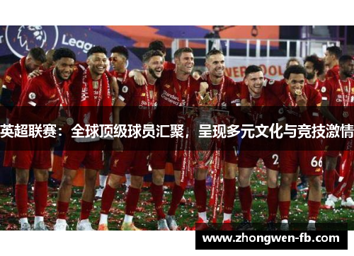 英超联赛:全球顶级球员汇聚,呈现多元文化与竞技激情 英超联赛:全球顶级球员汇聚,呈现多元文化与竞技激情