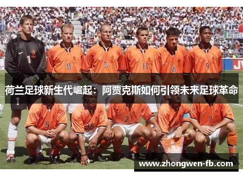荷兰足球新生代崛起:阿贾克斯如何引领未来足球革命 荷兰足球新生代崛起:阿贾克斯如何引领未来足球革命