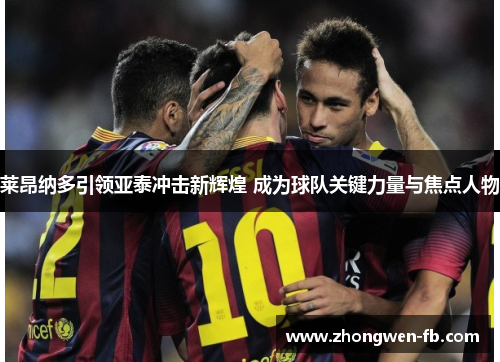 莱昂纳多引领亚泰冲击新辉煌 成为球队关键力量与焦点人物 莱昂纳多引领亚泰冲击新辉煌 成为球队关键力量与焦点人物