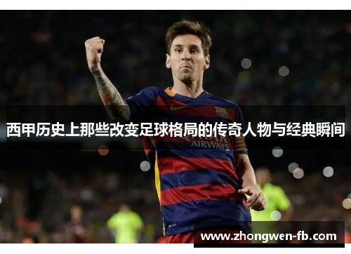 西甲历史上那些改变足球格局的传奇人物与经典瞬间 西甲历史上那些改变足球格局的传奇人物与经典瞬间