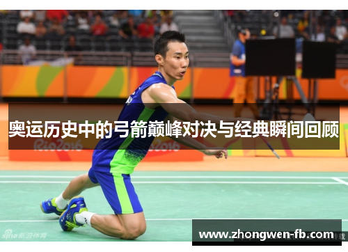 奥运历史中的弓箭巅峰对决与经典瞬间回顾 奥运历史中的弓箭巅峰对决与经典瞬间回顾