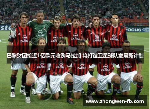 巴黎财团接近1亿欧元收购马拉加 将打造卫星球队发展新计划