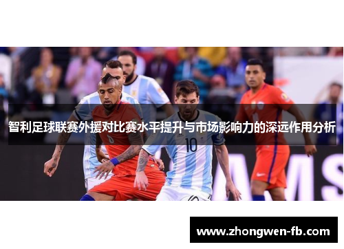 智利足球联赛外援对比赛水平提升与市场影响力的深远作用分析
