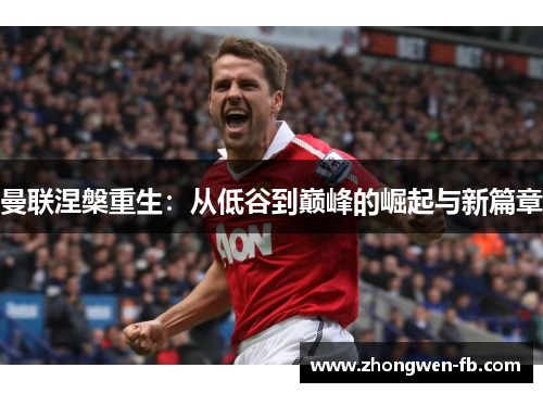 曼联涅槃重生：从低谷到巅峰的崛起与新篇章