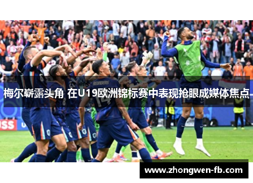 梅尔崭露头角 在U19欧洲锦标赛中表现抢眼成媒体焦点