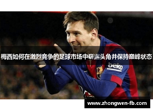 梅西如何在激烈竞争的足球市场中崭露头角并保持巅峰状态