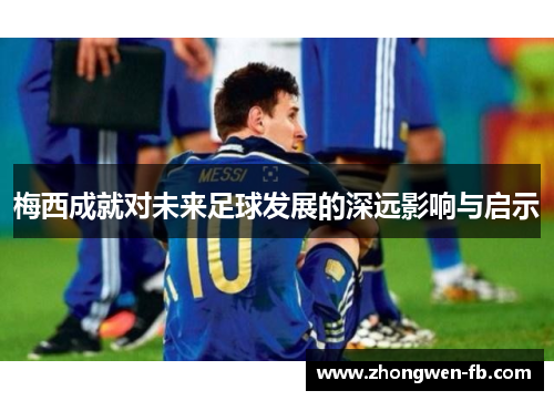梅西成就对未来足球发展的深远影响与启示 梅西成就对未来足球发展的深远影响与启示