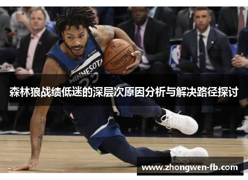 森林狼战绩低迷的深层次原因分析与解决路径探讨 森林狼战绩低迷的深层次原因分析与解决路径探讨