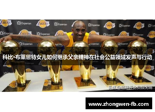 科比·布莱恩特女儿如何继承父亲精神在社会公益领域发声与行动