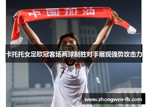卡托托女足欧冠客场两球制胜对手展现强势攻击力