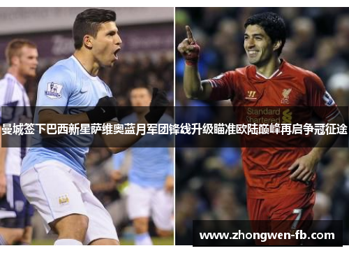 曼城签下巴西新星萨维奥蓝月军团锋线升级瞄准欧陆巅峰再启争冠征途 曼城签下巴西新星萨维奥蓝月军团锋线升级瞄准欧陆巅峰再启争冠征途