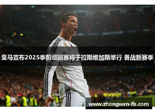 皇马宣布2025季前巡回赛将于拉斯维加斯举行 备战新赛季