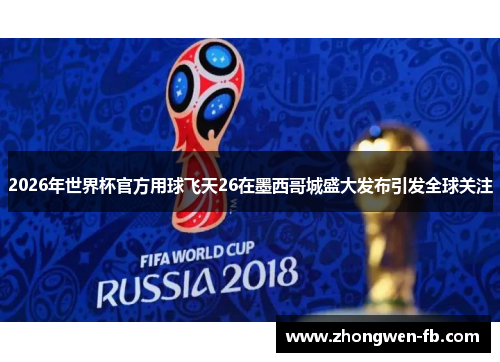 2026年世界杯官方用球飞天26在墨西哥城盛大发布引发全球关注