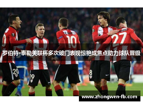 罗伯特·泰勒美联杯多次破门表现惊艳成焦点助力球队晋级
