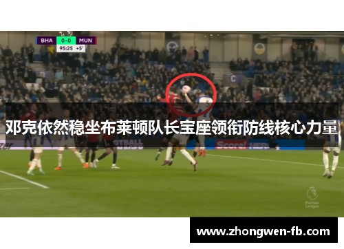 邓克依然稳坐布莱顿队长宝座领衔防线核心力量 邓克依然稳坐布莱顿队长宝座领衔防线核心力量