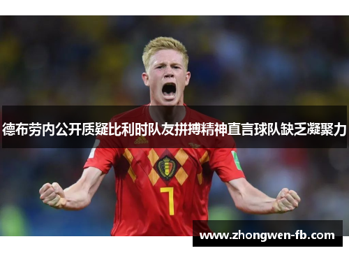 德布劳内公开质疑比利时队友拼搏精神直言球队缺乏凝聚力